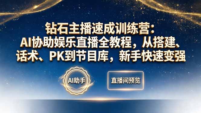 钻石主播速成训练营：AI协助娱乐直播全教程，从搭建、话术、PK到节目库，新手快速变强-仙女副业网