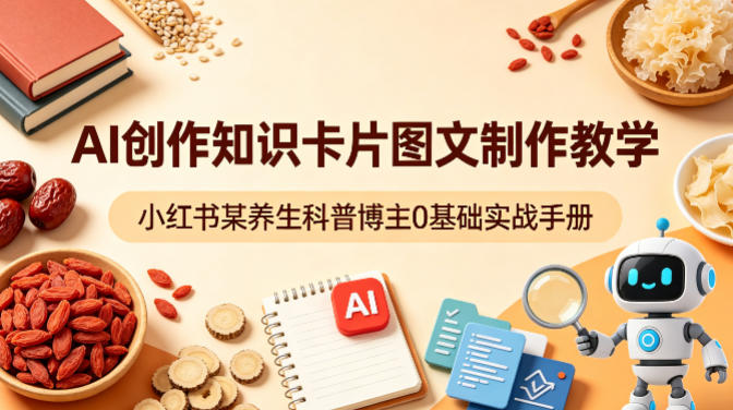 AI创作知识卡片图文制作教学，小红书某养生科普博主0基础实战手册-仙女副业网