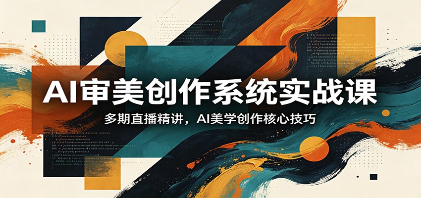 AI审美创作系统实战课，多期直播精讲，AI美学创作核心技巧-仙女副业网