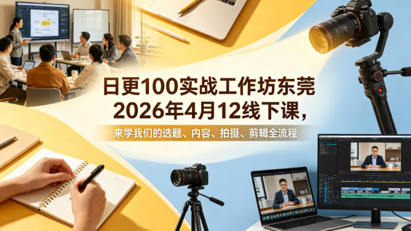 日更100实条‬战工作坊东莞2026年4月12线下课，来学我们的选题、内容、拍摄、剪辑全流程-仙女副业网