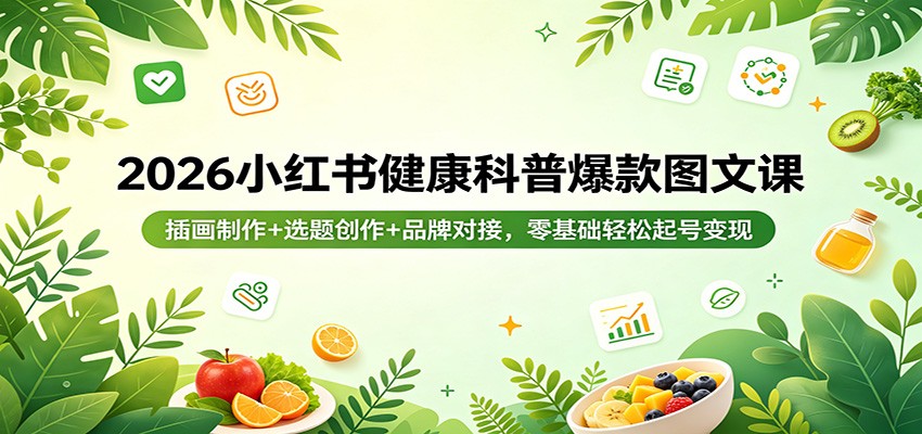 2026小红书健康科普爆款图文课：插画制作+选题创作+品牌对接，零基础轻松起号变现-仙女副业网