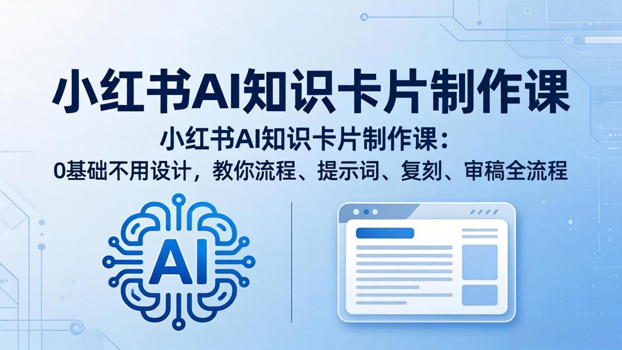 小红书AI知识卡片制作课：0基础不用设计，教你流程、提示词、复刻、审稿全流程-仙女副业网