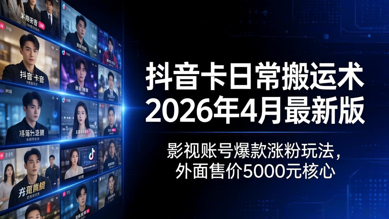 抖音卡日常搬运术2026年4月最新版：影视账号爆款涨粉玩法，外面售价5000元核心-仙女副业网