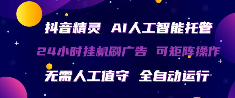 抖音精灵AI人工智能托管，24小时全自动刷广告，无需人工值守，可矩阵操作【揭秘】-仙女副业网