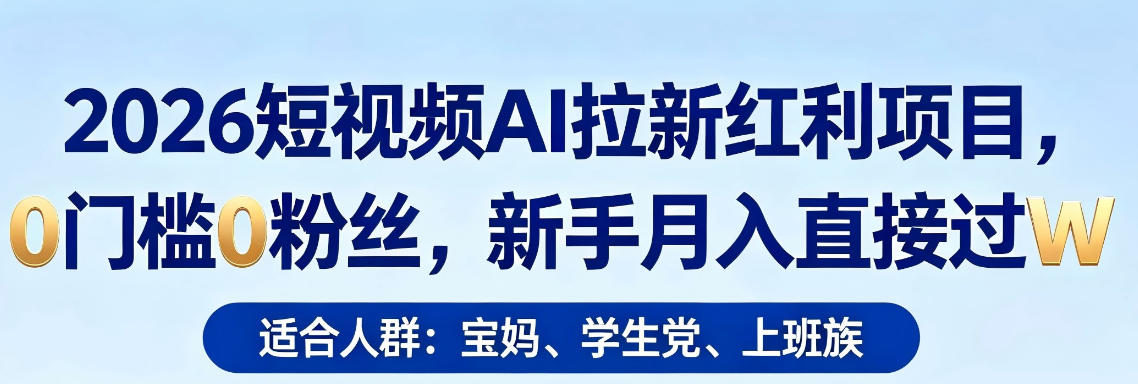 2026短视频AI拉新红利项目，0门槛0粉丝，新手月入直接过1W-仙女副业网