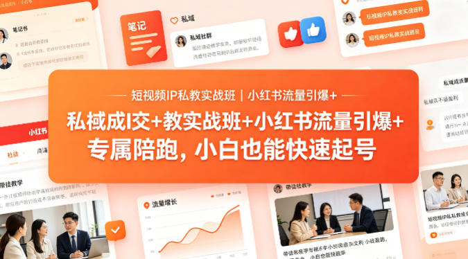 短视频IP私教实战班｜小红书流量引爆+私域成交+带徒盈利，专属陪跑，小白也能快速起号-仙女副业网