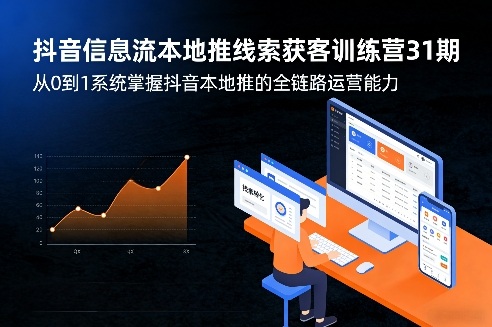 抖音信息流本地推线索获客训练营31期，从0到1系统掌握抖音本地推的全链路运营能力(更新0421)-仙女副业网