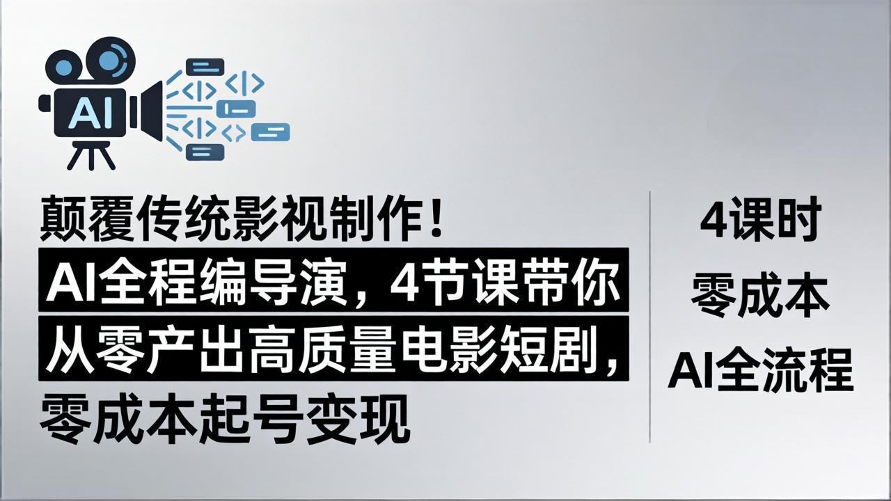 颠覆传统影视制作！AI全程编导演，4节课带你从零产出高质量电影短剧，零成本起号变现-仙女副业网