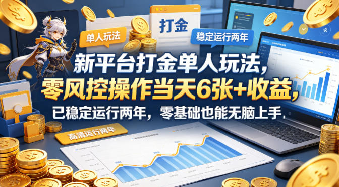 新平台打金单人玩法，零风控操作当天6张+收益，已稳定运行两年，零基础也能无脑上手【揭秘】-仙女副业网