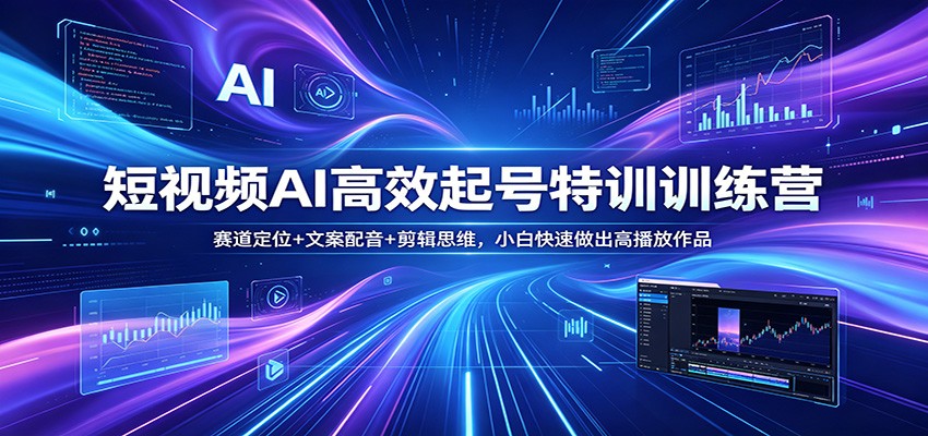 短视频AI高效起号特训训练营：赛道定位+文案配音+剪辑思维，小白快速做出高播放作品-仙女副业网