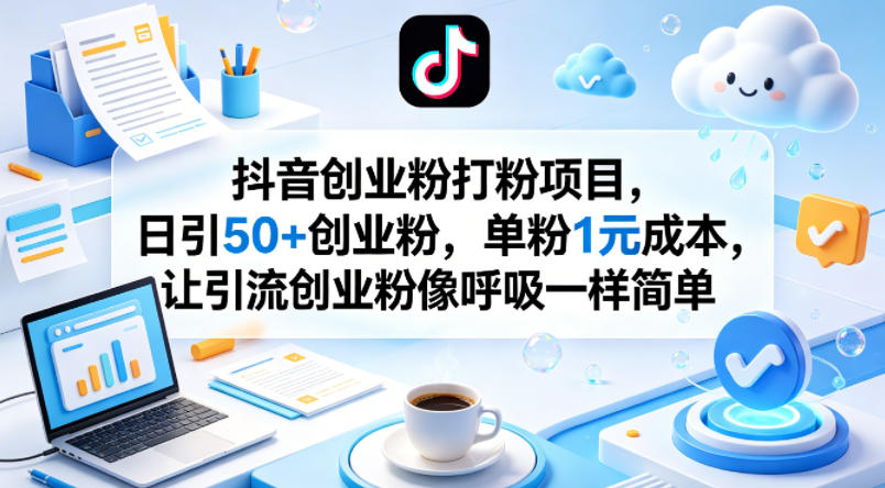 抖音创业粉打粉项目，日引50+创业粉，单粉1元成本，让引流创业粉像呼吸一样简单-仙女副业网