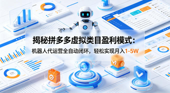 揭秘拼多多虚拟类目盈利模式：机器人代运营全自动闭环，轻松实现月入1-5W-仙女副业网