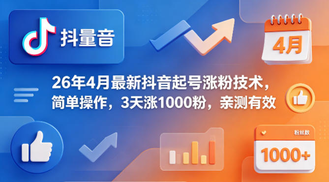 26年4月最新抖音起号涨粉技术，简单操作，3天涨1000粉，亲测有效-仙女副业网