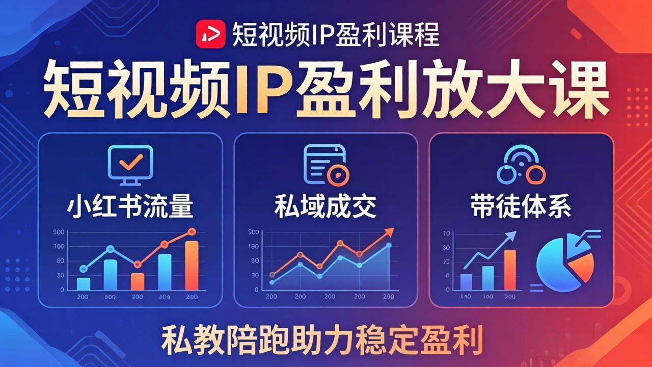 短视频IP盈利放大课：小红书流量+私域成交+带徒体系，私教陪跑助力稳定盈利-仙女副业网