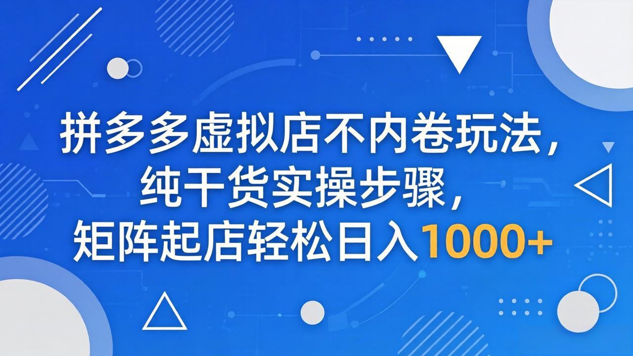 拼多多虚拟店不内卷玩法，纯干货实操步骤，矩阵起店轻松日入 1000+-仙女副业网