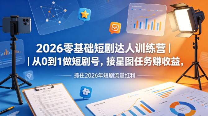 2026零基础短剧达人训练营｜从0到1做短剧号，接星图任务賺收益，抓住2026年短剧流量红利-仙女副业网