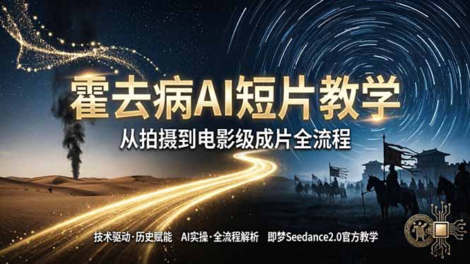 《霍去病》AI短片教学：即梦AI Seedance2.0实操，从拍摄到电影级成片全流程-仙女副业网
