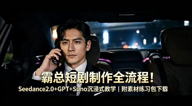 霸总短剧制作全流程！Seedance2.0+GPT+Suno沉浸式教学｜附素材练习包下载-仙女副业网