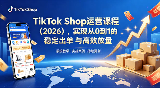 TikTok Shop运营课程(2026)，实现从0到1的稳定出单与高效放量-仙女副业网