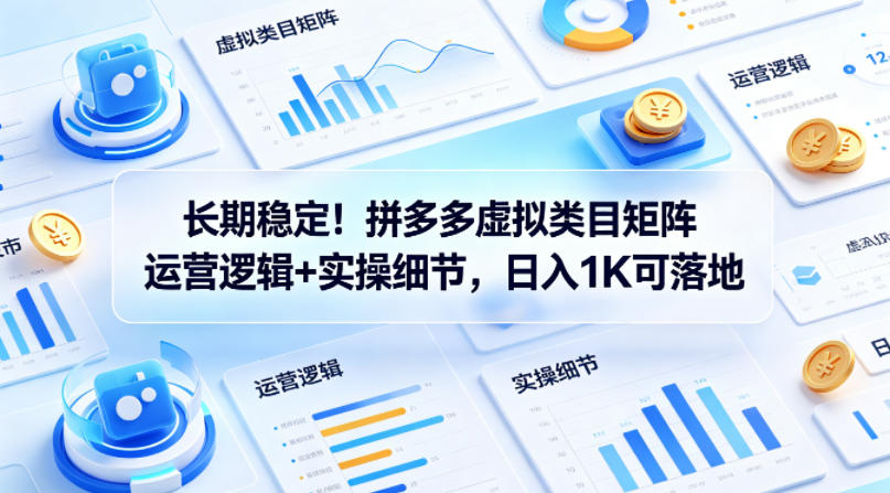 长期稳定！拼多多虚拟类目矩阵运营逻辑+实操细节，日入1K可落地【揭秘】-仙女副业网