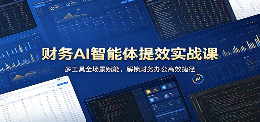 财务AI智能体提效实战课：多工具全场景赋能，解锁财务办公高效捷径-仙女副业网