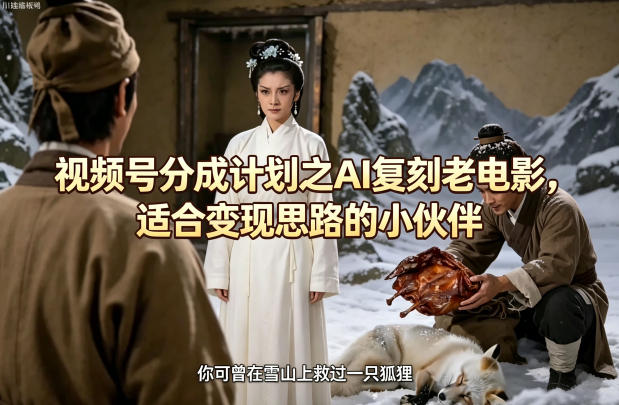 视频号分成计划之AI复刻老电影，适合变现思路的小伙伴-仙女副业网