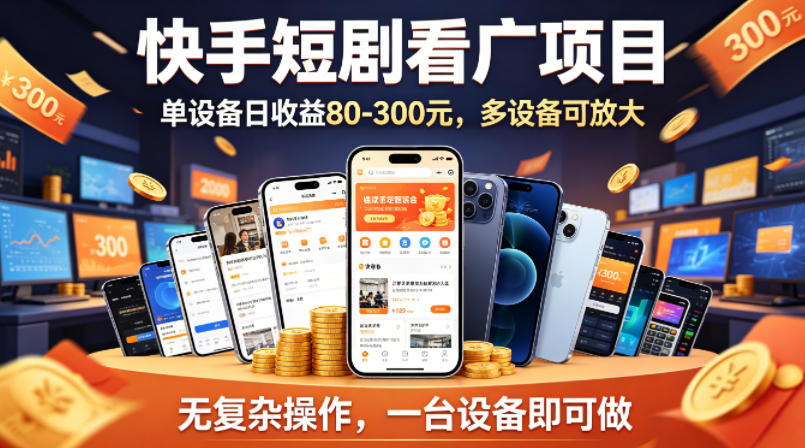 快手短剧看广告项目，没有复杂操作，一台设备每天能有80到300收益，设备多可放大-仙女副业网
