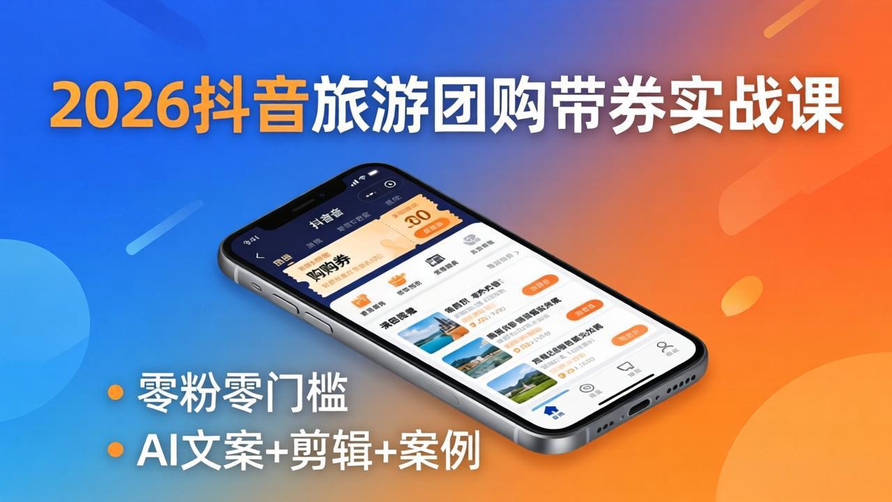 2026抖音旅游团购带券实战课：零粉零门槛，AI文案+剪辑+案例，躺着赚门票佣金-仙女副业网