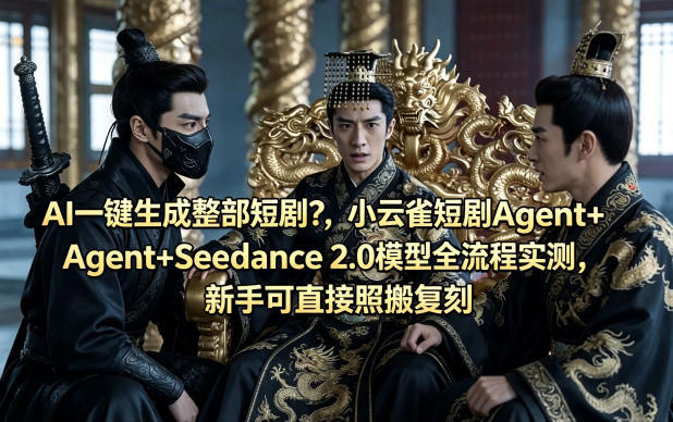 AI一键生成整部短剧？小云雀短剧Agent+Seedance 2.0模型全流程实测，新手可直接照搬复刻-仙女副业网