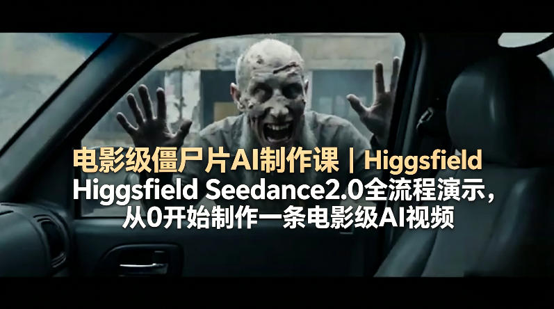 电影级僵尸片AI制作课｜Higgsfield Seedance2.0全流程演示，从0开始制作一条电影级AI视频-仙女副业网