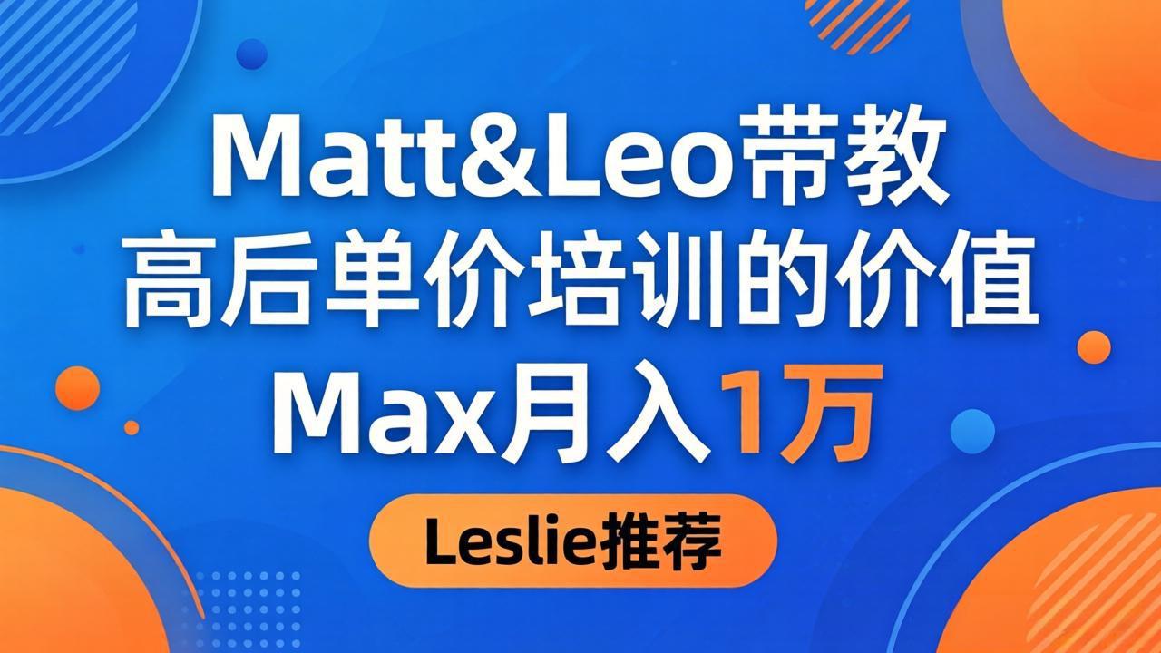 为啥都夸这高客单价培训？Matt&Leo 带教，Max 月入 1 万、Leslie 说最值！-仙女副业网