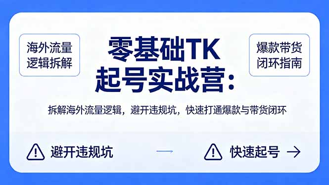零基础 TK 起号实战营：拆解海外流量逻辑，避开违规坑，快速打通爆款与带货闭环-仙女副业网