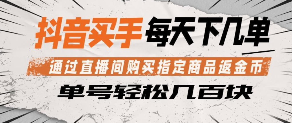 抖音买手通过直播间购买指定商品返金币，每天几单，轻松日入几张【揭秘】-仙女副业网