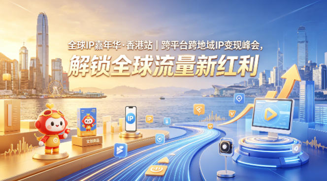 全球IP嘉年华·香港站｜跨平台跨地域IP变现峰会，解锁全球流量新红利-仙女副业网