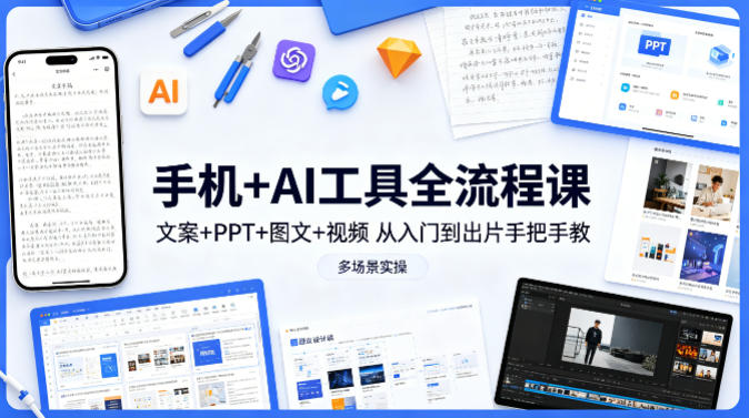手机+AI工具全流程课，文案+PPT+图文+视频，从入门到出片手把手教，多场景实操(更新)-仙女副业网