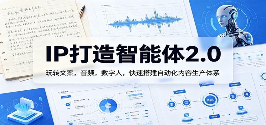 IP打造智能体2.0：玩转文案，音频，数字人，快速搭建自动化内容生产体系-仙女副业网