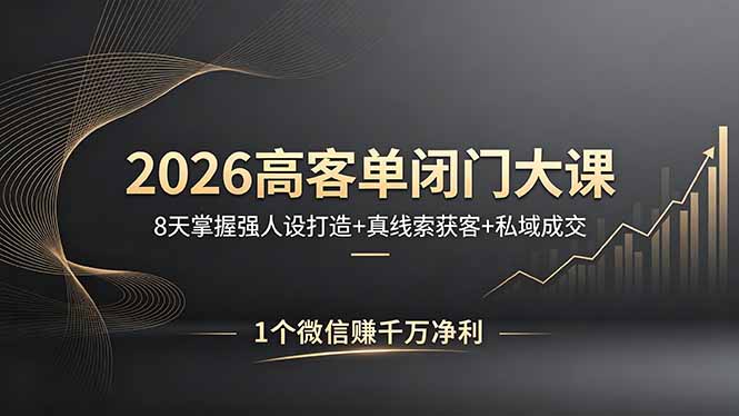 2026高客单闭门大课，8 天掌握强人设打造 + 真线索获客 + 私域成交，1 个微信赚千万净利-仙女副业网