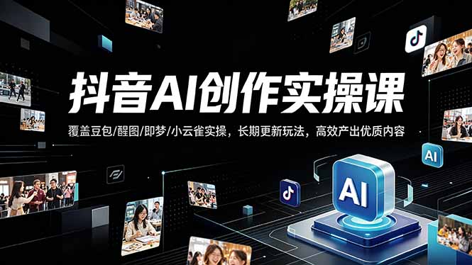 抖音AI创作变现课，覆盖豆包/醒图/即梦/小云雀实操，长期更新玩法，高效产出优质内容-仙女副业网