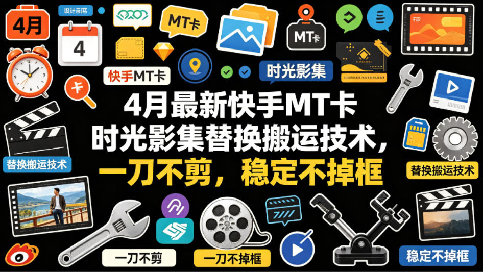 4月最新快手MT卡时光影集替换搬运技术，一刀不剪，稳定不掉框-仙女副业网