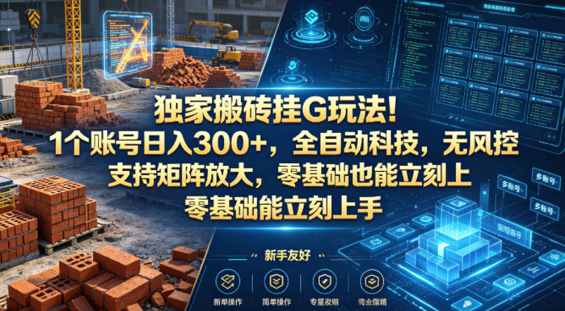 独家搬砖挂G玩法！1个账号日入300+，全自动科技，无风控支持矩阵放大，零基础也能立刻上手【揭秘】-仙女副业网