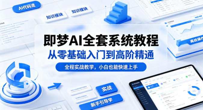 即梦AI全套系统教程，从零基础入门到高阶精通，全程实战教学，小白也能快速上手-仙女副业网