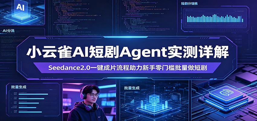 小云雀AI短剧Agent实测详解：Seedance2.0一键成片流程助力新手零门槛批量做短剧-仙女副业网