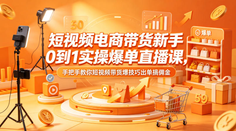 短视频电商带货新手0到1实操爆单直播课，手把手教你短视频带货爆技巧出单搞佣金-仙女副业网