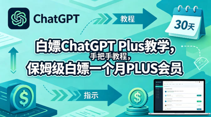 白嫖ChatGPT Plus教学，手把手教程，保姆级白嫖一个月PLUS会员-仙女副业网