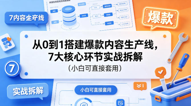 从0到1搭建爆款内容生产线，7大核心环节实战拆解(小白可直接套用)-仙女副业网