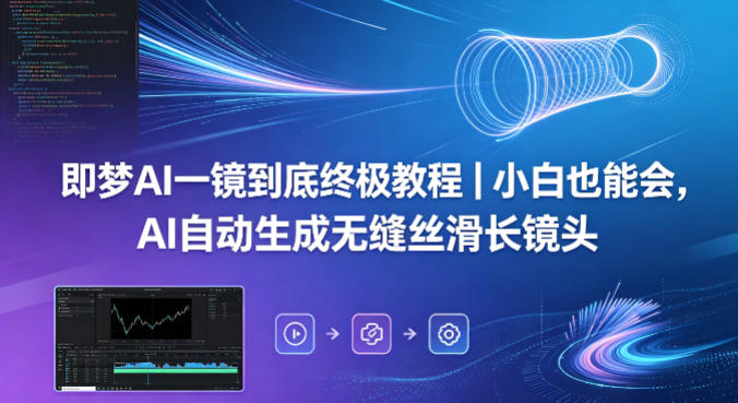 即梦AI一镜到底终极教程｜小白也能会，AI自动生成无缝丝滑长镜头-仙女副业网