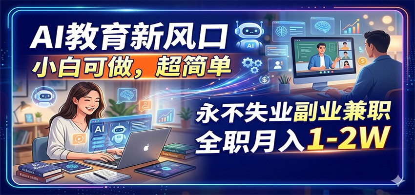 AI教育新风口，小白可做，超简单，永不失业副业兼职 全职月入1-2W-仙女副业网