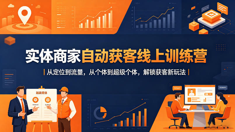 实体商家自动获客线上训练营｜从定位到流量，从个体到超级个体，解锁获客新玩法-仙女副业网