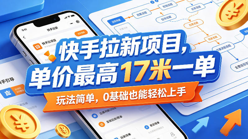 快手拉新项目，单价最高17米一单，玩法简单，0基础也能轻松上手-仙女副业网
