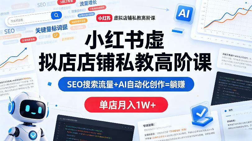 小红书虚拟店铺私教高阶课，SEO搜索流量+AI自动化创作=躺賺，单店月入1W+-仙女副业网